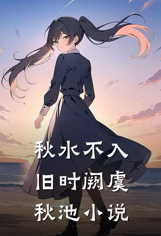 秋水不入旧时阙虞秋池小说