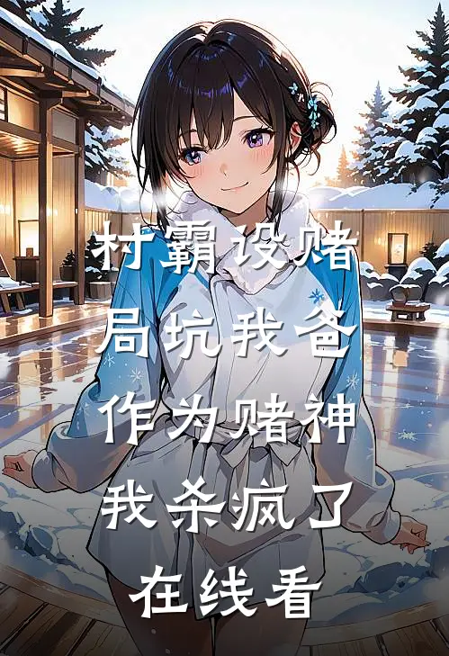 村霸设赌局坑我爸，作为赌神我杀疯了在线看