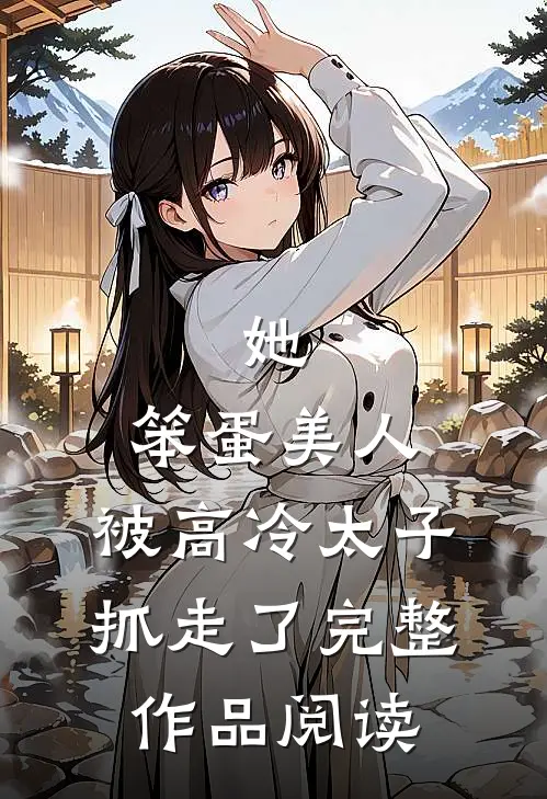 她，笨蛋美人，被高冷太子抓走了完整作品阅读