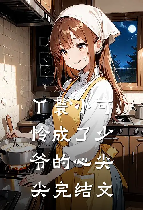 丫鬟小可怜成了少爷的心尖尖完结文