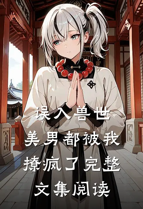 误入兽世：美男都被我撩疯了完整文集阅读