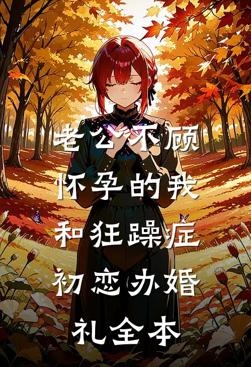 老公不顾怀孕的我，和狂躁症初恋办婚礼全本