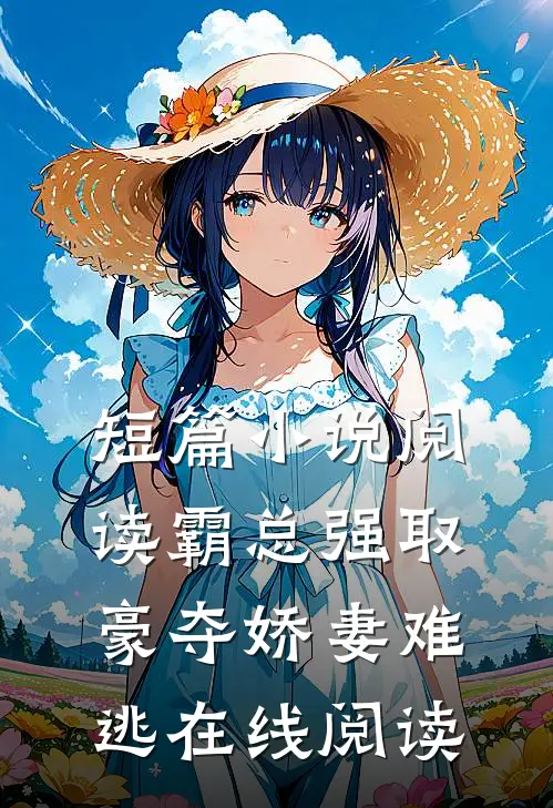 短篇小说阅读霸总强取豪夺娇妻难逃在线阅读