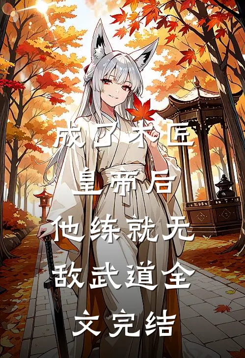 成了木匠皇帝后，他练就无敌武道全文完结