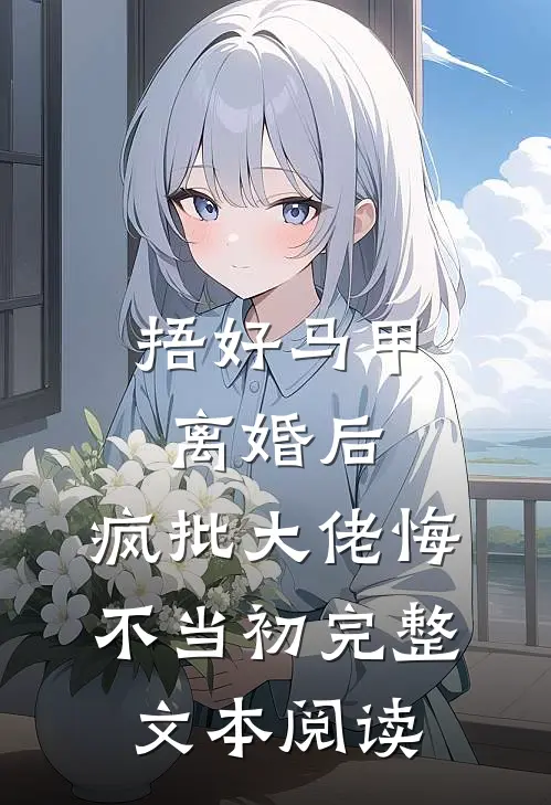 捂好马甲离婚后，疯批大佬悔不当初完整文本阅读