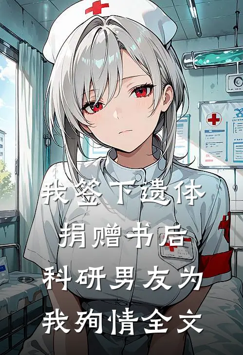 我签下遗体捐赠书后，科研男友为我殉情全文