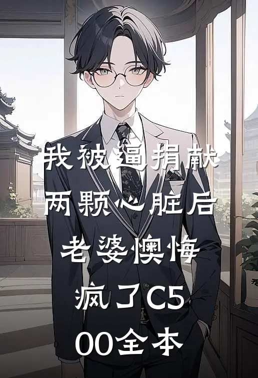 我被逼捐献两颗心脏后，老婆懊悔疯了C500全本
