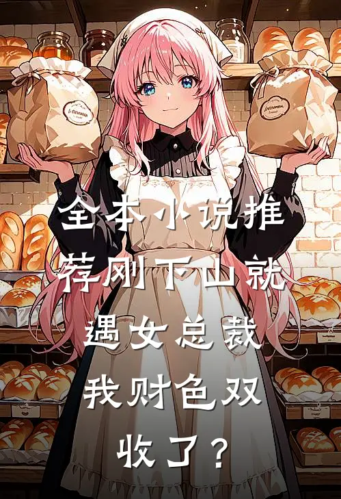 全本小说推荐刚下山就遇女总裁，我财色双收了？