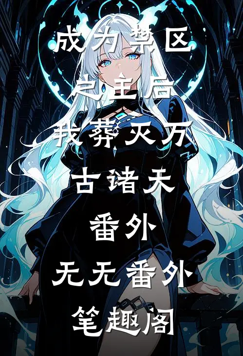 成为禁区之主后，我葬灭万古诸天： 番外：无无番外笔趣阁