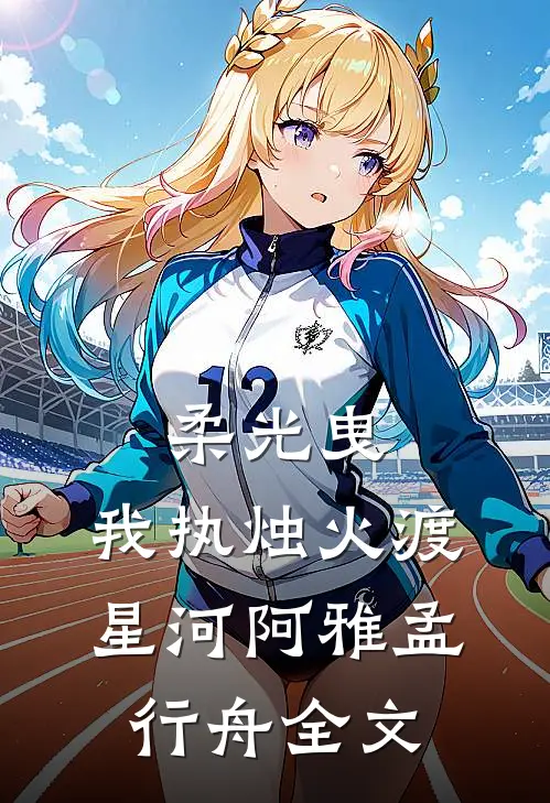 柔光曳，我执烛火渡星河阿雅孟行舟全文