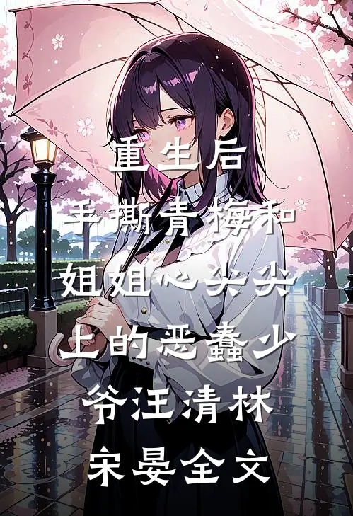 重生后，手撕青梅和姐姐心尖尖上的恶蠢少爷汪清林宋晏全文