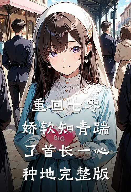 重回七零，娇软知青踹了首长一心种地完整版