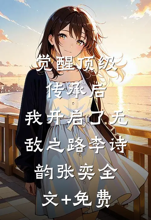 觉醒顶级传承后，我开启了无敌之路李诗韵张奕全文+免费