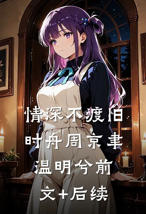 情深不渡旧时舟周京聿温明兮前文+后续