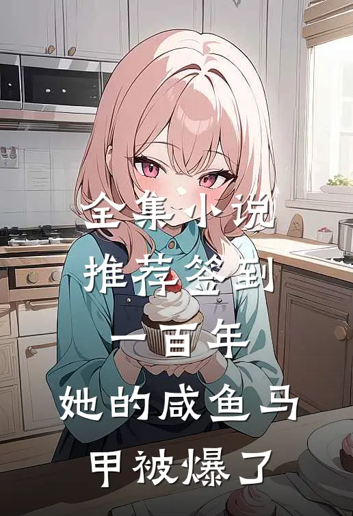 全集小说推荐签到一百年,她的咸鱼马甲被爆了