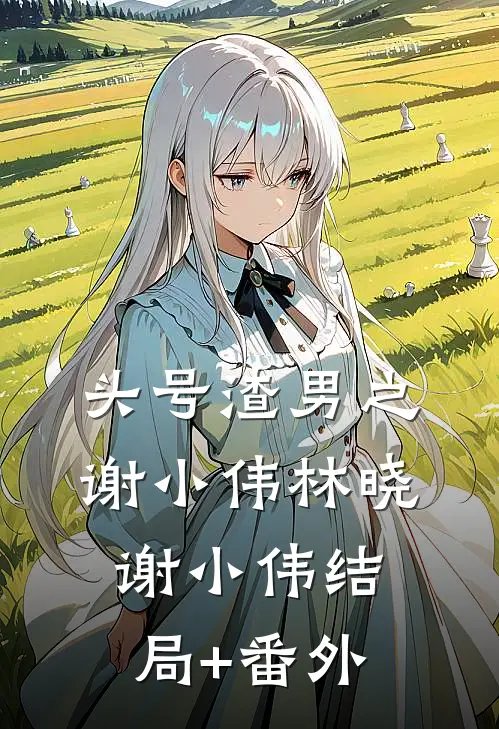 头号渣男之谢小伟林晓谢小伟结局+番外