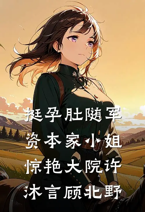 挺孕肚随军，资本家小姐惊艳大院许沐言顾北野