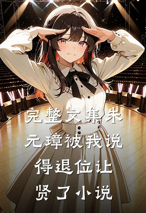 完整文集朱元璋被我说得退位让贤了小说