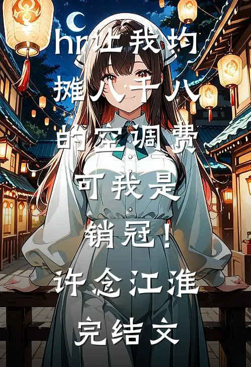 hr让我均摊八千八的空调费，可我是销冠！许念江淮完结文