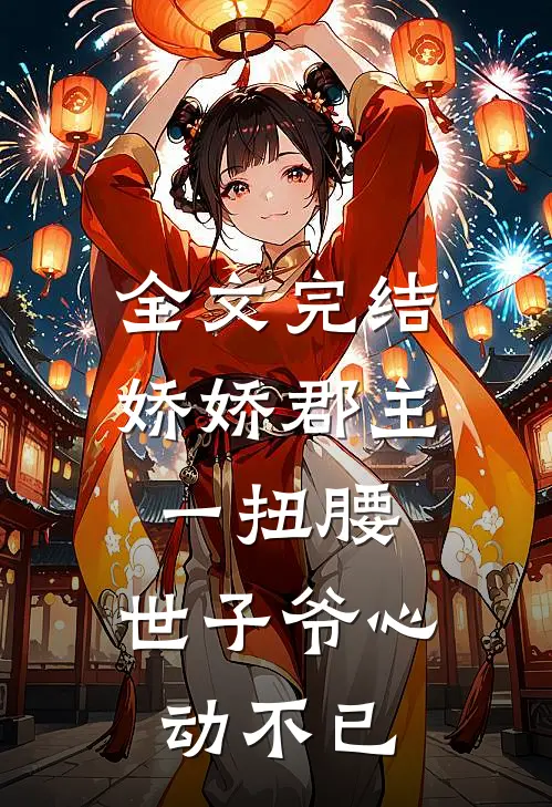全文完结娇娇郡主一扭腰，世子爷心动不已