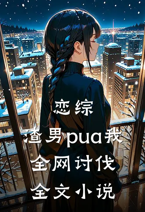 恋综：渣男pua我，全网讨伐全文小说