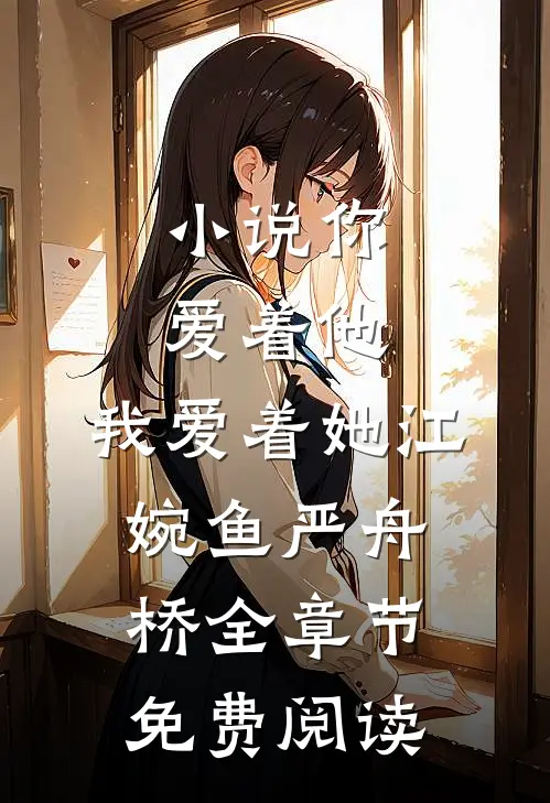 小说你爱着他，我爱着她江婉鱼严舟桥全章节免费阅读