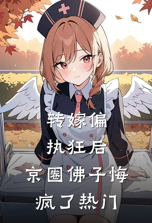 转嫁偏执狂后，京圈佛子悔疯了热门