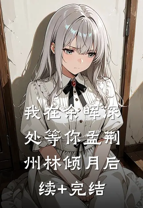 我在余晖深处等你孟荆州林倾月后续+完结