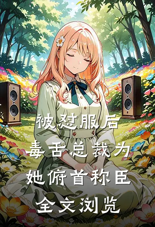 被怼服后，毒舌总裁为她俯首称臣全文浏览