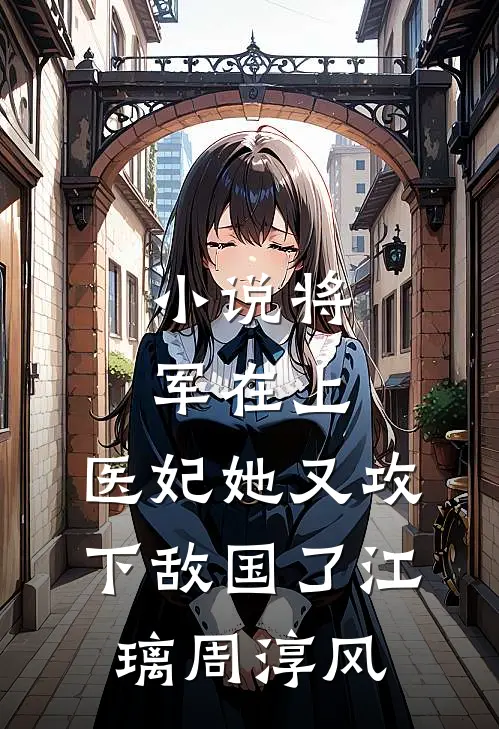 小说将军在上，医妃她又攻下敌国了(江璃周淳风)