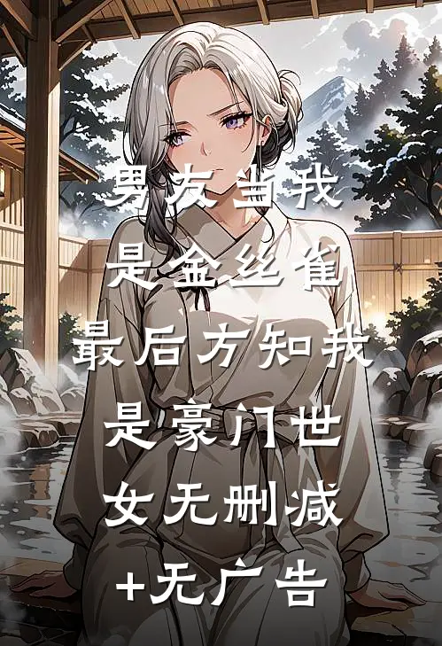 男友当我是金丝雀，最后方知我是豪门世女无删减+无广告