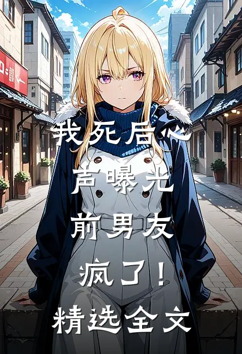 我死后心声曝光，前男友疯了！精选全文