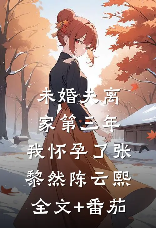 未婚夫离家第三年，我怀孕了张黎然陈云熙全文+番茄