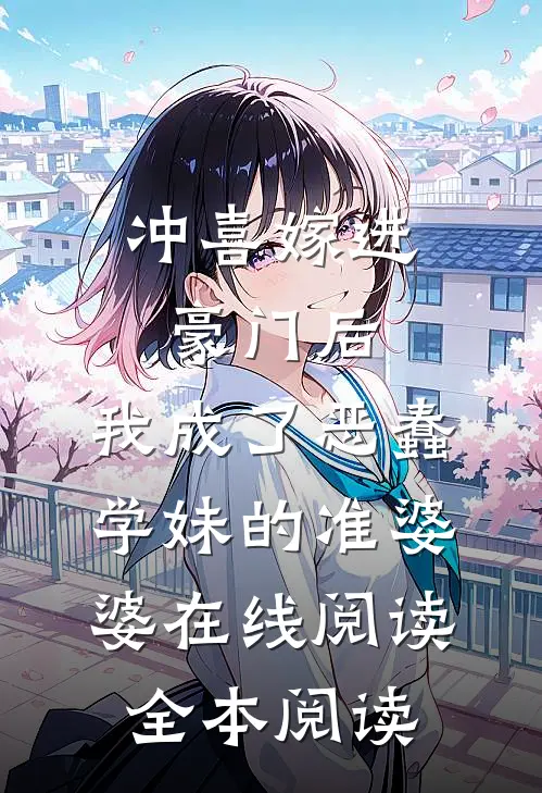 冲喜嫁进豪门后，我成了恶蠢学妹的准婆婆在线阅读全本阅读