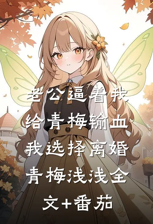 老公逼着我给青梅输血，我选择离婚青梅浅浅全文+番茄