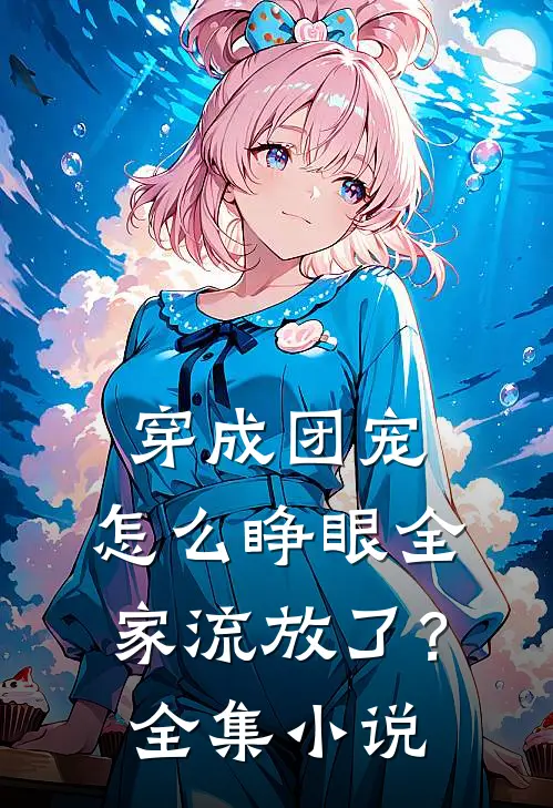 穿成团宠，怎么睁眼全家流放了？全集小说