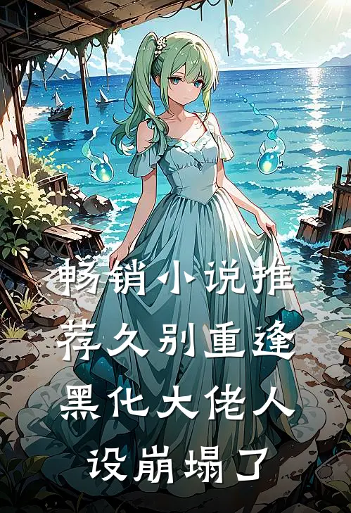 畅销小说推荐久别重逢：黑化大佬人设崩塌了