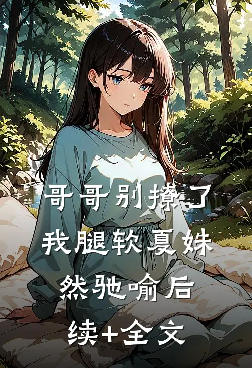 哥哥别撩了，我腿软夏姝然驰喻后续+全文