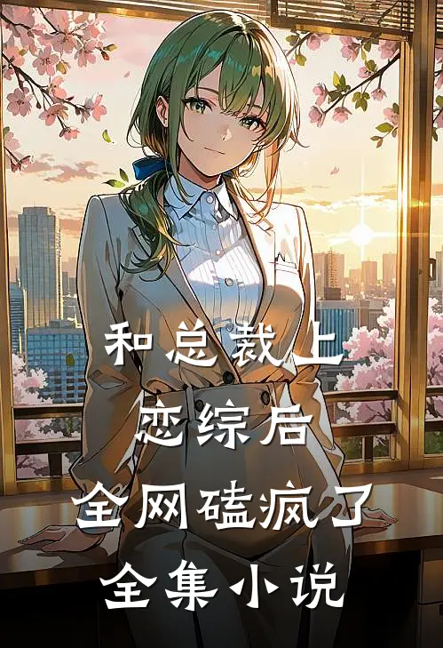和总裁上恋综后，全网磕疯了全集小说