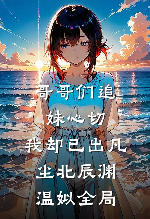 哥哥们追妹心切，我却已出凡尘北辰渊温姒全局
