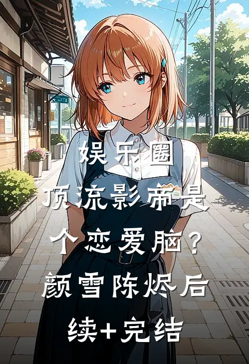 娱乐圈：顶流影帝是个恋爱脑？颜雪陈烬后续+完结