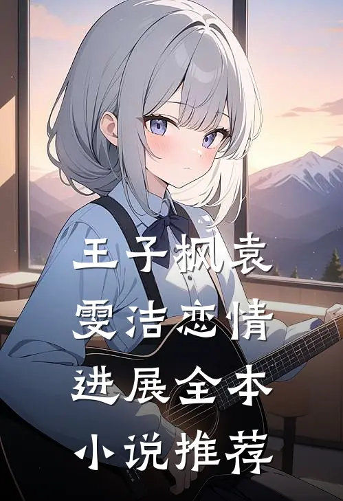 王子枫袁雯洁恋情进展全本小说推荐