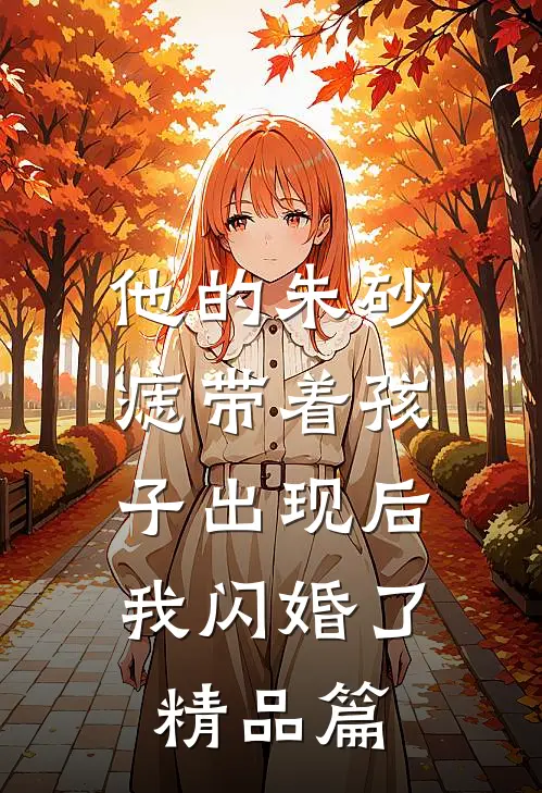 他的朱砂痣带着孩子出现后，我闪婚了精品篇