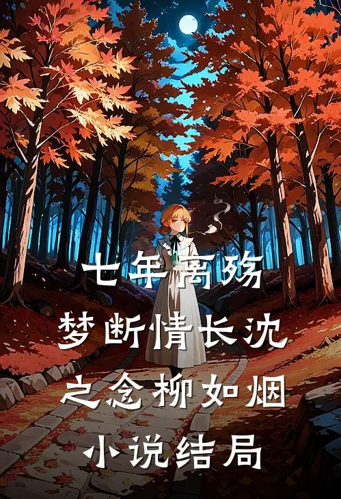 七年离殇，梦断情长沈之念柳如烟小说结局