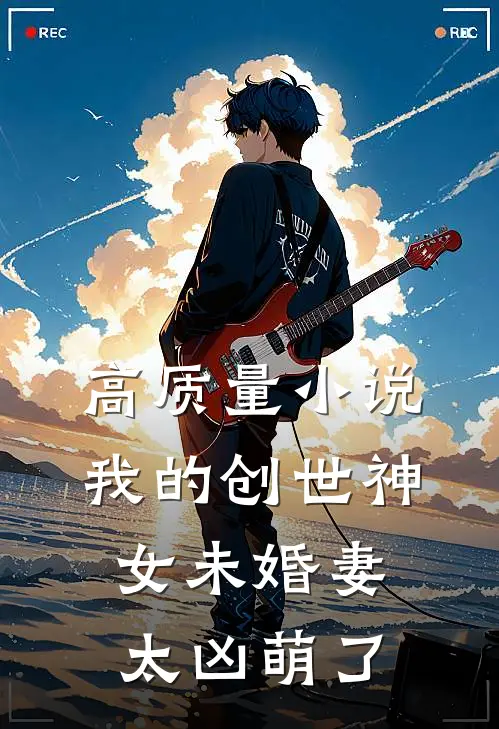 高质量小说我的创世神女未婚妻太凶萌了