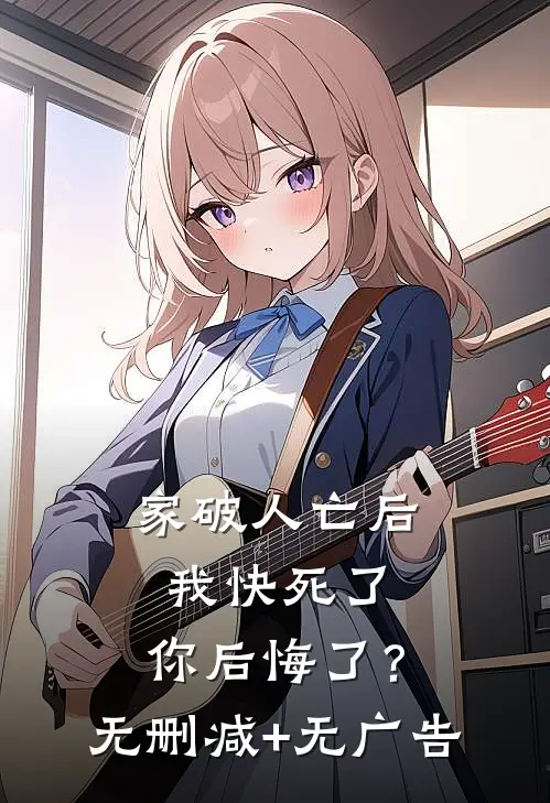 家破人亡后我快死了，你后悔了？无删减+无广告