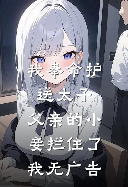 我奉命护送太子，父亲的小妾拦住了我无广告