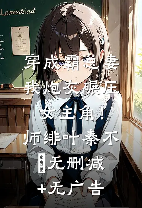 穿成霸总妻，我炮灰碾压女主角！师绯叶秦不俍无删减+无广告