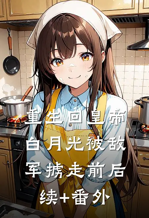重生回皇帝白月光被敌军掳走前后续+番外