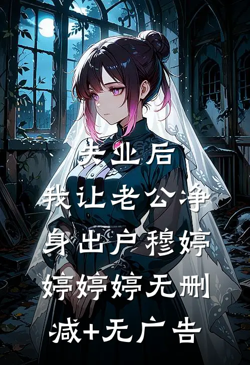 “失业”后，我让老公净身出户穆婷婷婷婷无删减+无广告